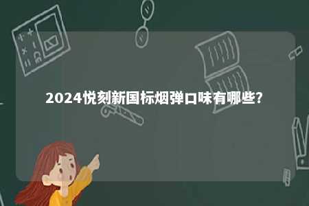 2024悦刻新国标烟弹口味有哪些�？ 